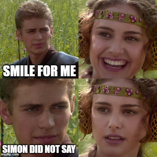 Simon didn't say to smile ):< | SMILE FOR ME; SIMON DID NOT SAY | image tagged in anakin padme 4 panel,simon says | made w/ Imgflip meme maker