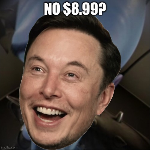 Elon Musk | NO $8.99? | image tagged in twitter | made w/ Imgflip meme maker