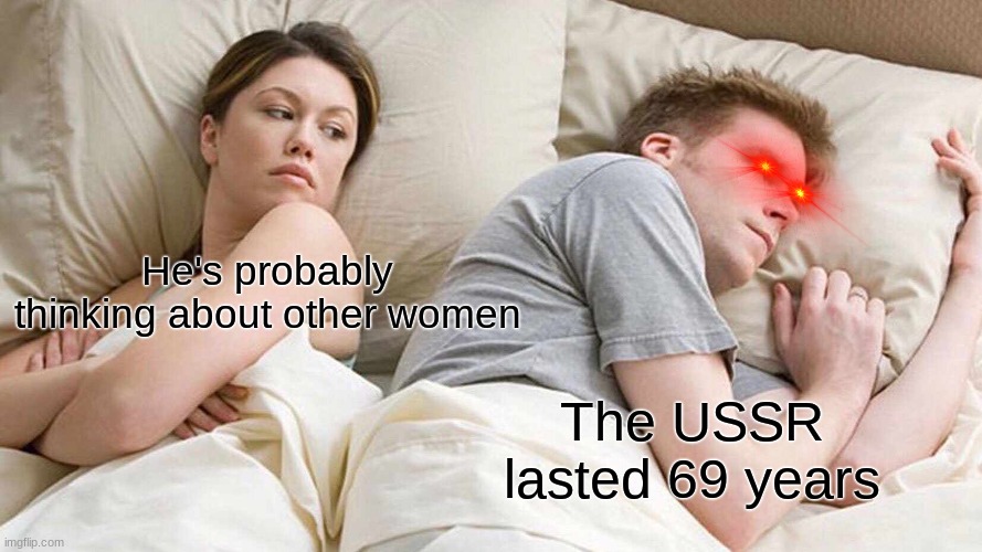 I Bet He's Thinking About Other Women Meme | He's probably thinking about other women; The USSR lasted 69 years | image tagged in memes,i bet he's thinking about other women | made w/ Imgflip meme maker