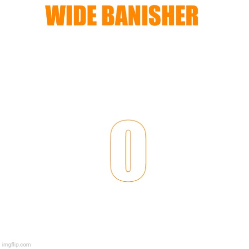 Blank Transparent Square Meme | O; WIDE BANISHER | image tagged in memes,blank transparent square | made w/ Imgflip meme maker