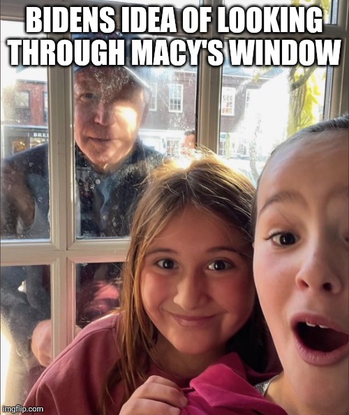 Demented freak | BIDENS IDEA OF LOOKING THROUGH MACY'S WINDOW | image tagged in biden window creeper | made w/ Imgflip meme maker