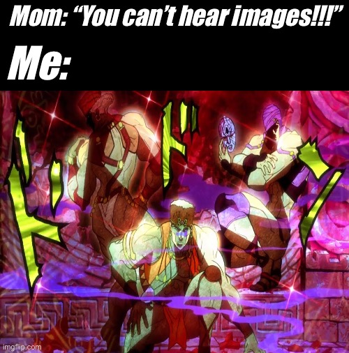 Average chad | Mom: “You can’t hear images!!!”; Me: | image tagged in pillar men | made w/ Imgflip meme maker