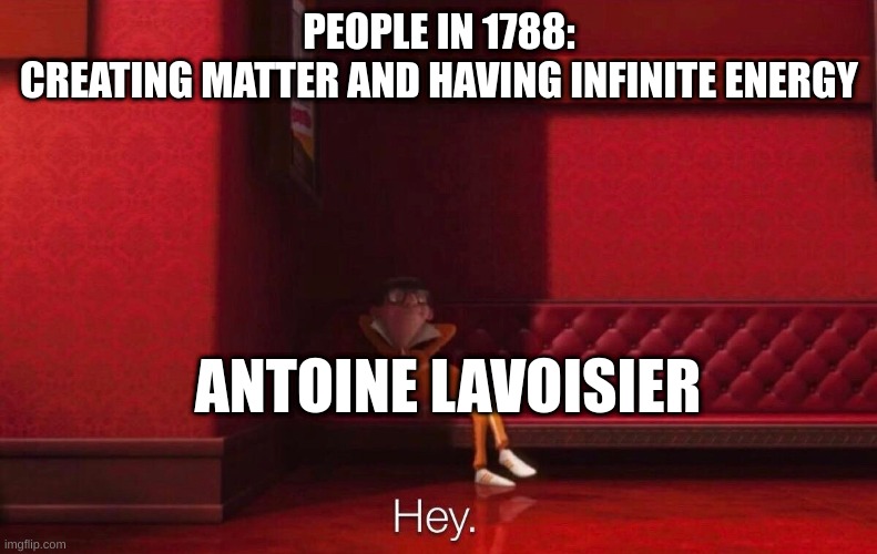 les go | PEOPLE IN 1788:
CREATING MATTER AND HAVING INFINITE ENERGY; ANTOINE LAVOISIER | image tagged in vector | made w/ Imgflip meme maker