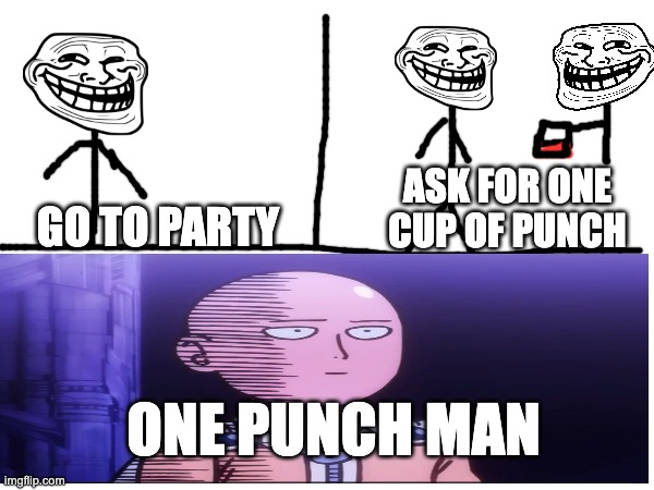  ASK FOR ONE CUP OF PUNCH; GO TO PARTY; ONE PUNCH MAN | image tagged in one punch man,troll | made w/ Imgflip meme maker