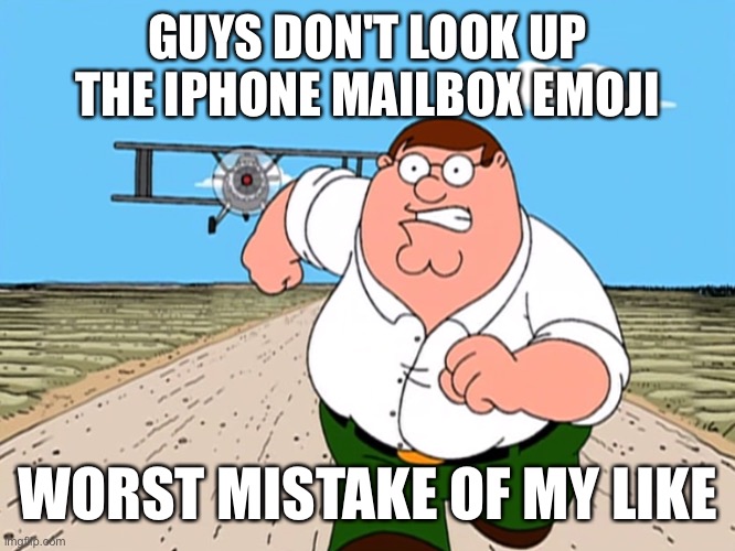 Peter Griffin running away | GUYS DON'T LOOK UP THE IPHONE MAILBOX EMOJI; WORST MISTAKE OF MY LIKE | image tagged in peter griffin running away | made w/ Imgflip meme maker