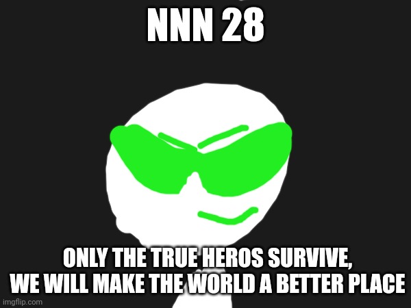 Nnn day 28 | NNN 28; ONLY THE TRUE HEROS SURVIVE, WE WILL MAKE THE WORLD A BETTER PLACE | image tagged in nnn | made w/ Imgflip meme maker