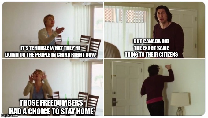 Liberal Logic | BUT CANADA DID THE EXACT SAME THING TO THEIR CITIZENS; IT'S TERRIBLE WHAT THEY'RE DOING TO THE PEOPLE IN CHINA RIGHT NOW; THOSE FREEDUMBERS HAD A CHOICE TO STAY HOME | image tagged in china,canada,covid-19,vaccines | made w/ Imgflip meme maker