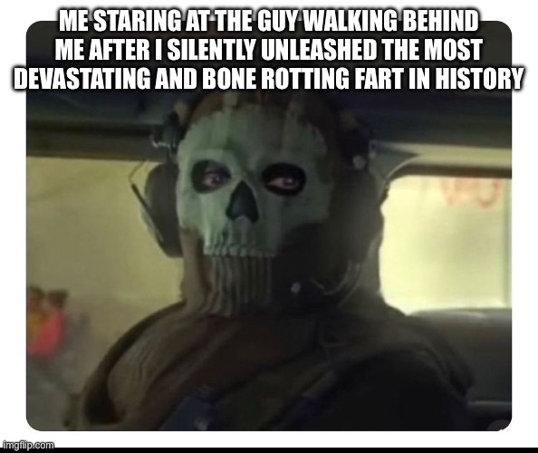 Oh boy | ME STARING AT THE GUY WALKING BEHIND ME AFTER I SILENTLY UNLEASHED THE MOST DEVASTATING AND BONE ROTTING FART IN HISTORY | image tagged in ghost staring | made w/ Imgflip meme maker