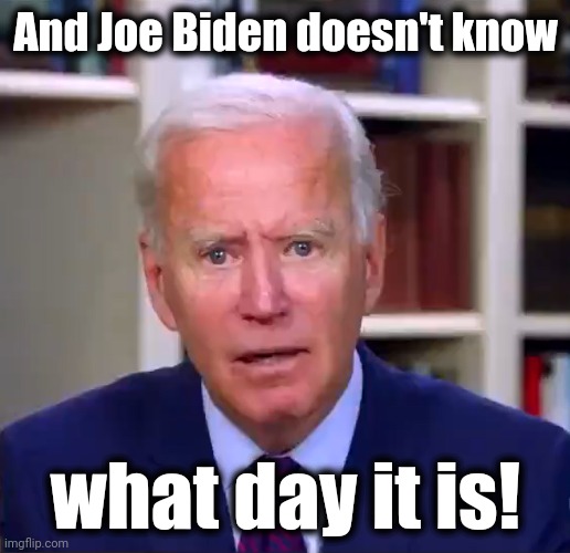 Slow Joe Biden Dementia Face | And Joe Biden doesn't know what day it is! | image tagged in slow joe biden dementia face | made w/ Imgflip meme maker