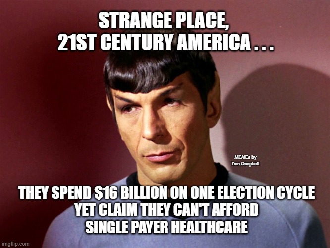 Sarcastically Spock |  STRANGE PLACE, 
21ST CENTURY AMERICA . . . MEMEs by Dan Campbell; THEY SPEND $16 BILLION ON ONE ELECTION CYCLE
YET CLAIM THEY CAN'T AFFORD
SINGLE PAYER HEALTHCARE | image tagged in sarcastically spock | made w/ Imgflip meme maker