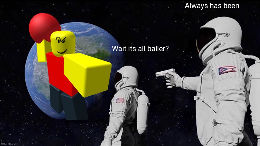 Baller | Always has been; Wait its all baller? | image tagged in memes,always has been | made w/ Imgflip meme maker