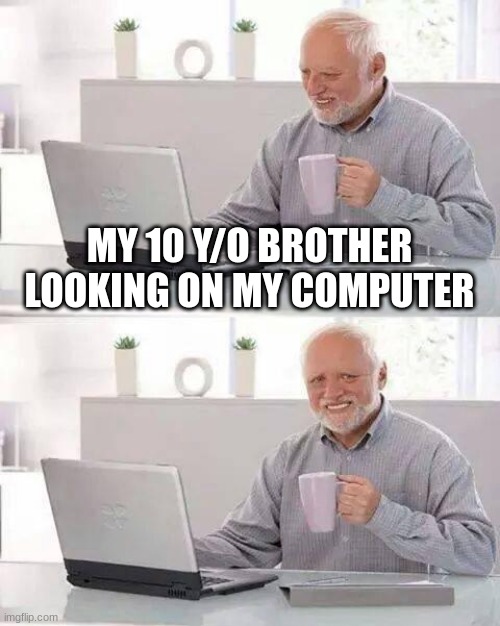 my brother discovering my search history | MY 10 Y/O BROTHER LOOKING ON MY COMPUTER | image tagged in memes,hide the pain harold | made w/ Imgflip meme maker