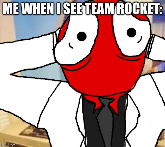 ... | ME WHEN I SEE TEAM ROCKET: | image tagged in shocked red | made w/ Imgflip meme maker