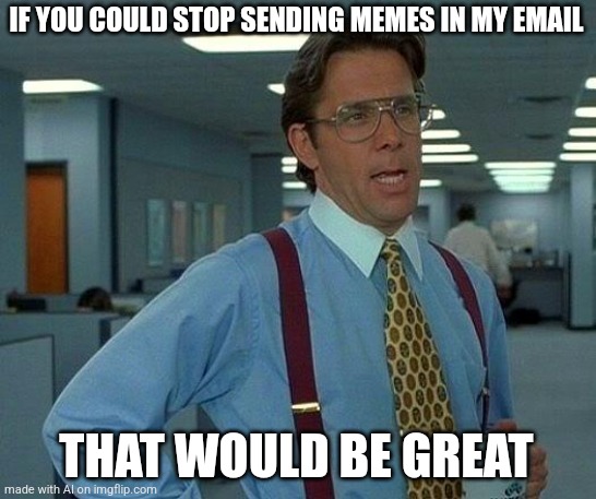 Spam box of memes |  IF YOU COULD STOP SENDING MEMES IN MY EMAIL; THAT WOULD BE GREAT | image tagged in memes,that would be great,ai meme | made w/ Imgflip meme maker