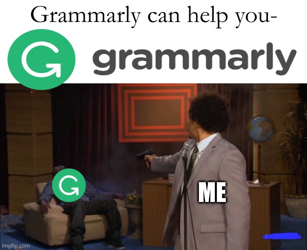 stfu grammarly | Grammarly can help you-; ME | image tagged in memes,who killed hannibal,grammarly,funny memes | made w/ Imgflip meme maker