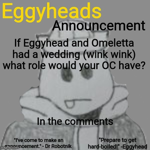 DEFINITELY not foreshadowing anything | If Eggyhead and Omeletta had a wedding (wink wink) what role would your OC have? In the comments | image tagged in eggyheads announcement 2 0 | made w/ Imgflip meme maker