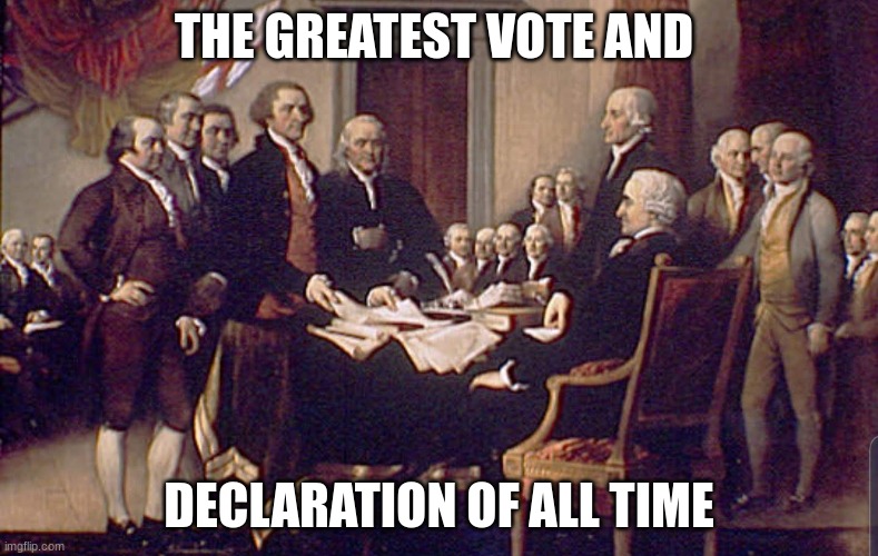 America | THE GREATEST VOTE AND; DECLARATION OF ALL TIME | image tagged in july 4 1776 | made w/ Imgflip meme maker