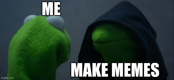 Make memes | ME; MAKE MEMES | image tagged in memes,evil kermit | made w/ Imgflip meme maker