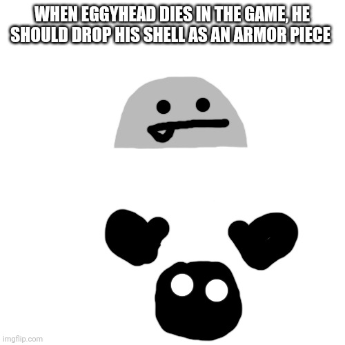 It would be cool | WHEN EGGYHEAD DIES IN THE GAME, HE SHOULD DROP HIS SHELL AS AN ARMOR PIECE | image tagged in memes,blank transparent square | made w/ Imgflip meme maker