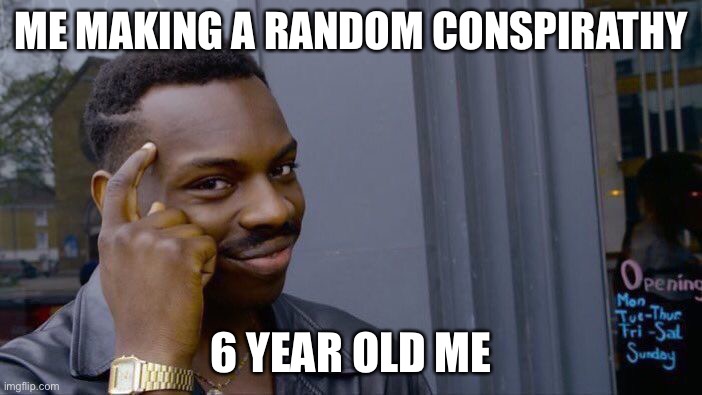 Roll Safe Think About It | ME MAKING A RANDOM CONSPIRATHY; 6 YEAR OLD ME | image tagged in memes,roll safe think about it | made w/ Imgflip meme maker