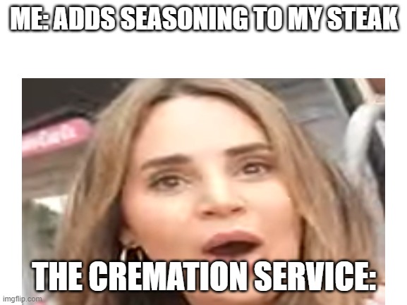 *gasp* | ME: ADDS SEASONING TO MY STEAK; THE CREMATION SERVICE: | image tagged in gasp,steak,oh no | made w/ Imgflip meme maker