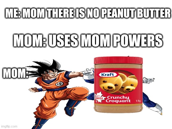 Mom Powers | ME: MOM THERE IS NO PEANUT BUTTER; MOM: USES MOM POWERS; MOM: | image tagged in mom,memes,peanut butter | made w/ Imgflip meme maker