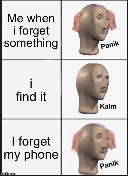 Panik Kalm Panik | Me when i forget something; i find it; I forget my phone | image tagged in memes,panik kalm panik | made w/ Imgflip meme maker