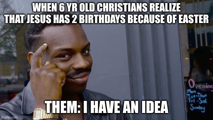 Supposed to be uploaded yesterday but oh well | WHEN 6 YR OLD CHRISTIANS REALIZE THAT JESUS HAS 2 BIRTHDAYS BECAUSE OF EASTER; THEM: I HAVE AN IDEA | image tagged in memes,roll safe think about it | made w/ Imgflip meme maker