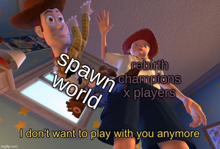 rebirth champions x players after they added a new world | spawn world; rebirth champions x players | image tagged in i don't want to play with you anymore | made w/ Imgflip meme maker