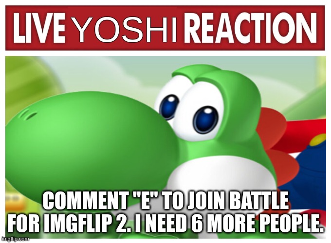 Live Yoshi Reaction | COMMENT "E" TO JOIN BATTLE FOR IMGFLIP 2. I NEED 6 MORE PEOPLE. | image tagged in live yoshi reaction | made w/ Imgflip meme maker