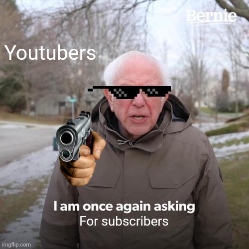 AM I WRONG? | Youtubers; For subscribers | image tagged in memes,bernie i am once again asking for your support | made w/ Imgflip meme maker