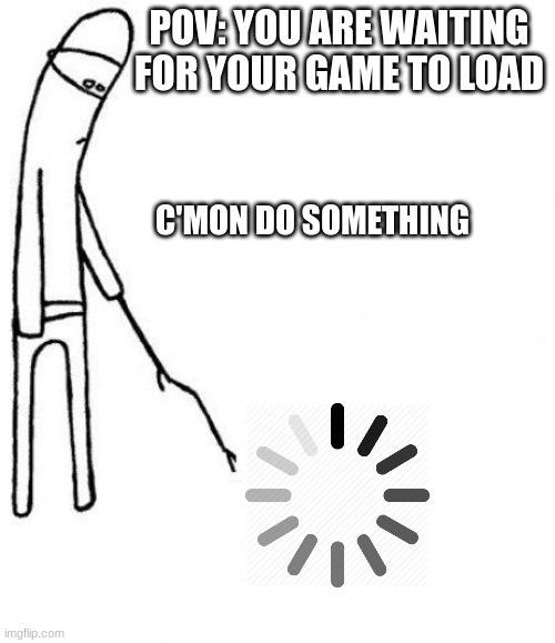 waiting for your game to load | POV: YOU ARE WAITING FOR YOUR GAME TO LOAD; C'MON DO SOMETHING | image tagged in c'mon do something,gaming,apps,internet | made w/ Imgflip meme maker