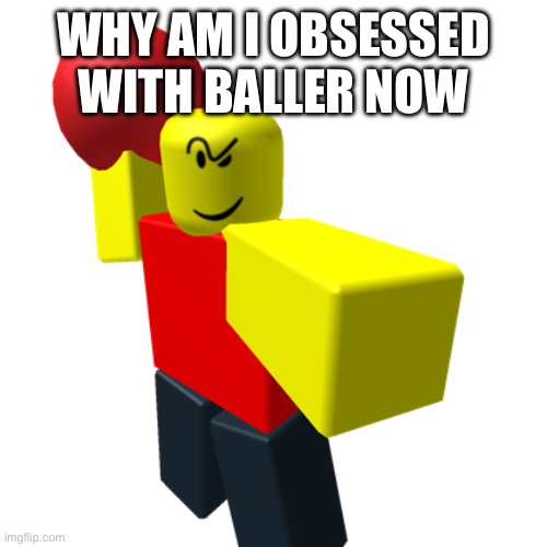 lmao | WHY AM I OBSESSED WITH BALLER NOW | image tagged in baller | made w/ Imgflip meme maker