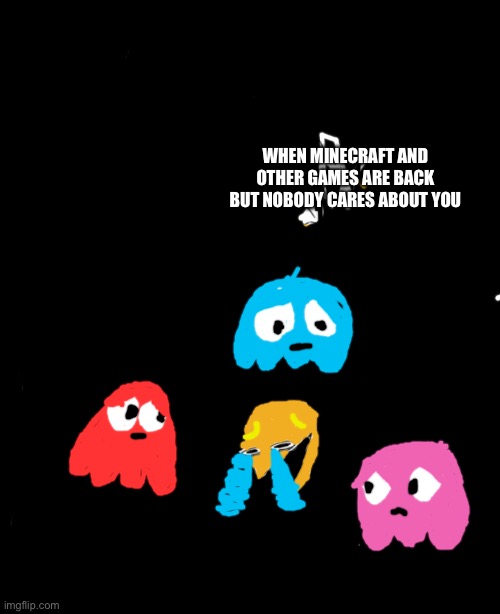 nobody cares about Pac-Man in my area. | WHEN MINECRAFT AND OTHER GAMES ARE BACK BUT NOBODY CARES ABOUT YOU | image tagged in wheeze | made w/ Imgflip meme maker