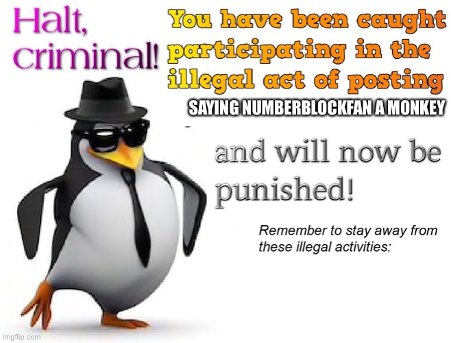 halt criminal! | SAYING NUMBERBLOCKFAN A MONKEY | image tagged in halt criminal | made w/ Imgflip meme maker