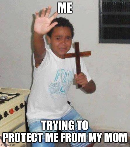 ME TRYING TO PROTECT ME FROM MY MOM | image tagged in kid with cross | made w/ Imgflip meme maker