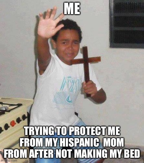 kid with cross | ME; TRYING TO PROTECT ME FROM MY HISPANIC  MOM FROM AFTER NOT MAKING MY BED | image tagged in kid with cross | made w/ Imgflip meme maker