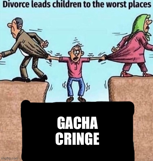 Divorce leads children to the worst places | GACHA CRINGE | image tagged in divorce leads children to the worst places | made w/ Imgflip meme maker