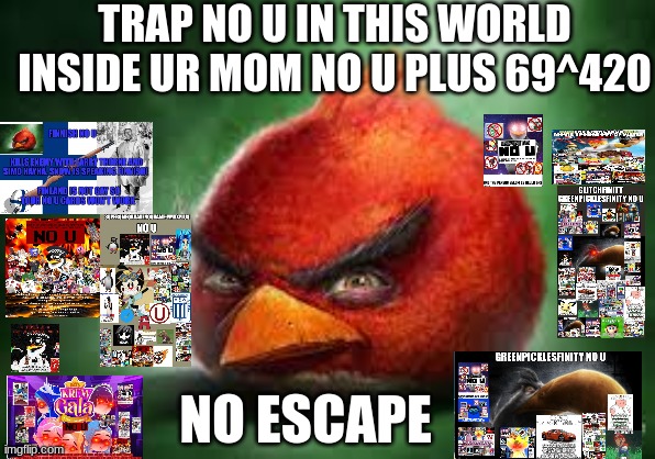 too strong no u card | TRAP NO U IN THIS WORLD INSIDE UR MOM NO U PLUS 69^420; NO ESCAPE | image tagged in realistic red angry birds,no u | made w/ Imgflip meme maker