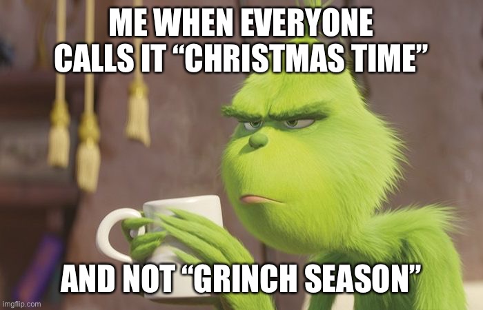 GRINCH SEASON! |  ME WHEN EVERYONE CALLS IT “CHRISTMAS TIME”; AND NOT “GRINCH SEASON” | image tagged in christmas,time,vs,grinch,season | made w/ Imgflip meme maker