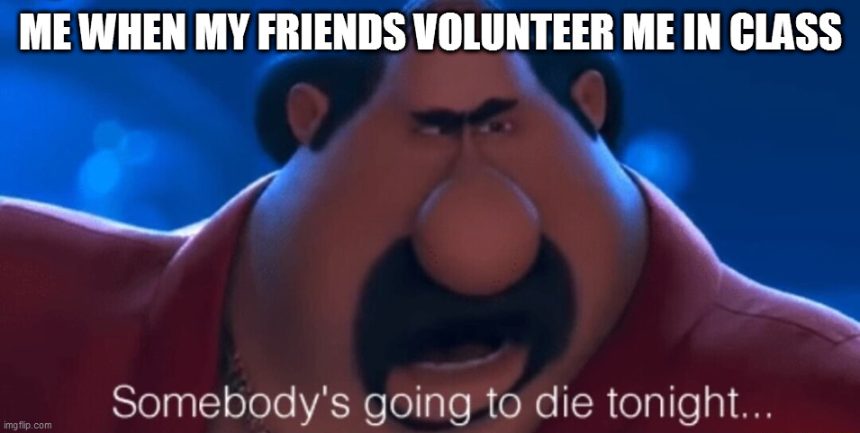 "friends" | ME WHEN MY FRIENDS VOLUNTEER ME IN CLASS | image tagged in somebody's going to die tonight,school,minions | made w/ Imgflip meme maker