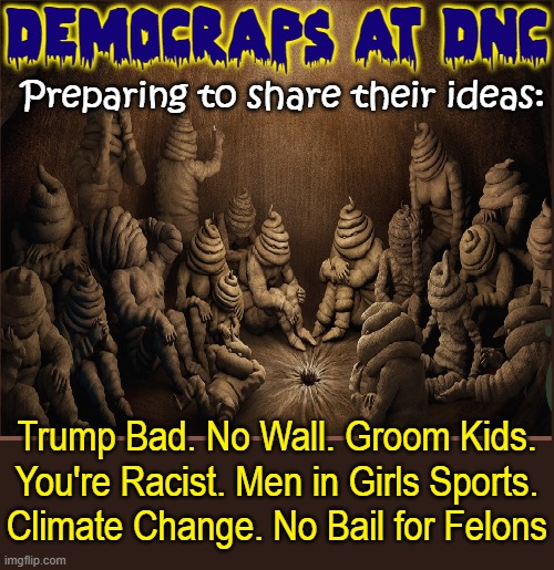 Their Platform is a Toilet Seat! | DEMOCRAPS AT DNC Trump Bad. No Wall. Groom Kids.
You're Racist. Men in Girls Sports.
Climate Change. No Bail for Felons Preparing to share t | image tagged in vince vance,poop,people,turds,democrats,memes | made w/ Imgflip meme maker