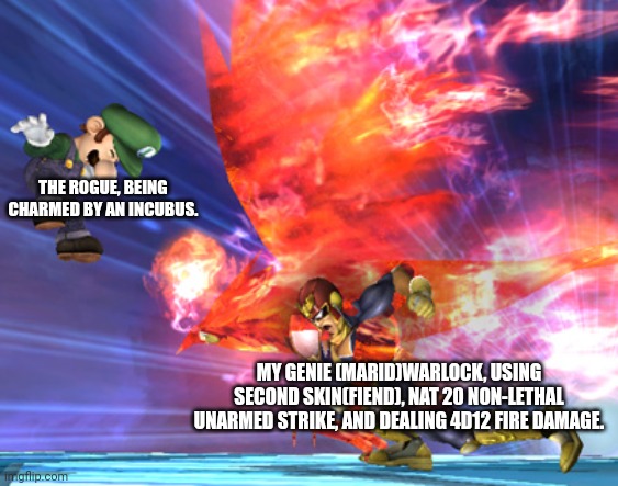 WARLOCK PUNCH!!! | THE ROGUE, BEING CHARMED BY AN INCUBUS. MY GENIE (MARID)WARLOCK, USING SECOND SKIN(FIEND), NAT 20 NON-LETHAL UNARMED STRIKE, AND DEALING 4D12 FIRE DAMAGE. | image tagged in falcon punch,dungeons and dragons | made w/ Imgflip meme maker