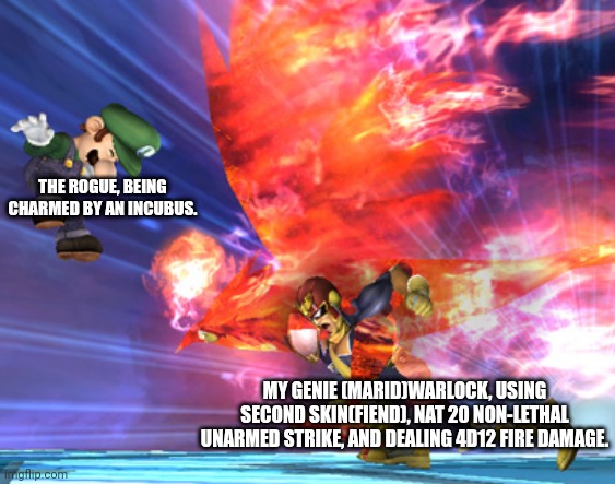 Falcon Punch | THE ROGUE, BEING CHARMED BY AN INCUBUS. MY GENIE (MARID)WARLOCK, USING SECOND SKIN(FIEND), NAT 20 NON-LETHAL UNARMED STRIKE, AND DEALING 4D12 FIRE DAMAGE. | image tagged in falcon punch | made w/ Imgflip meme maker