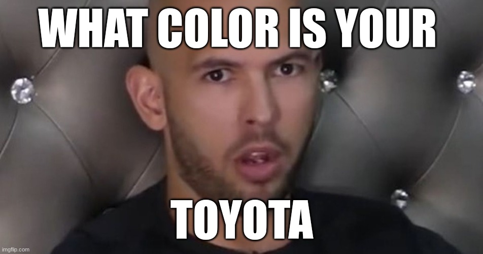 budget andrew tate | WHAT COLOR IS YOUR; TOYOTA | image tagged in andrew tate | made w/ Imgflip meme maker