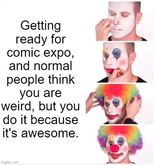 Don't let anyone make you feel bad | Getting ready for comic expo, and normal people think you are weird, but you do it because it's awesome. | image tagged in cosplay,preparation,unashamed,hobby,makeup,costume | made w/ Imgflip meme maker