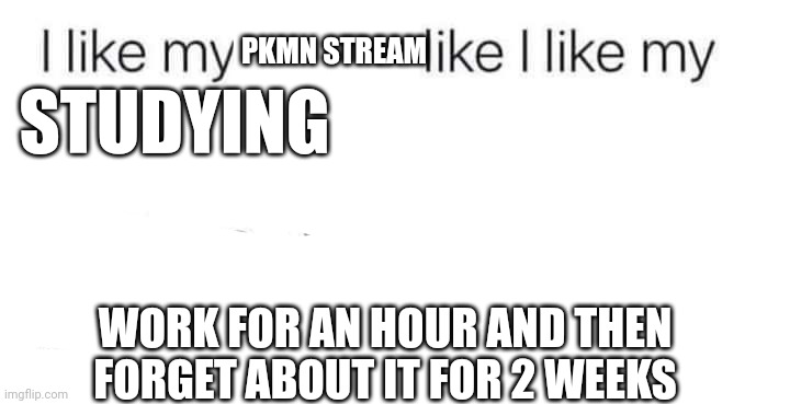 I like my coffee like I like my men | PKMN STREAM; STUDYING; WORK FOR AN HOUR AND THEN FORGET ABOUT IT FOR 2 WEEKS | image tagged in i like my coffee like i like my men | made w/ Imgflip meme maker