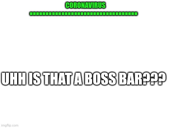 Blank White Template | .................................. CORONAVIRUS; UHH IS THAT A BOSS BAR??? | image tagged in blank white template | made w/ Imgflip meme maker
