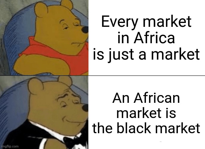 Black market | Every market in Africa is just a market; An African market is the black market | image tagged in memes,tuxedo winnie the pooh,africa | made w/ Imgflip meme maker