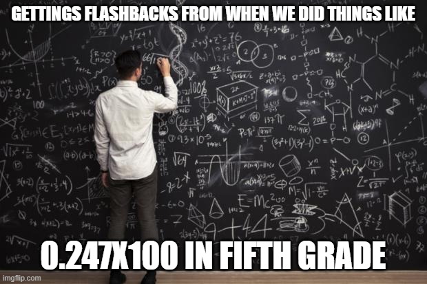 the answer is actually 24.7, i believe | GETTINGS FLASHBACKS FROM WHEN WE DID THINGS LIKE; 0.247X100 IN FIFTH GRADE | image tagged in math,haha i smort,i figur owt problum | made w/ Imgflip meme maker